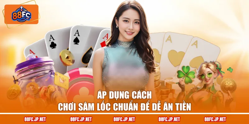 Áp dụng cách chơi sâm lốc chuẩn để dễ ăn tiền