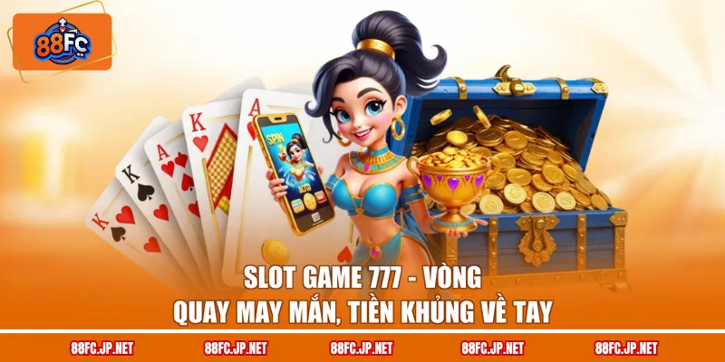 Slot Game 777 – Vòng Quay May Mắn, Tiền Khủng Về Tay